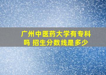 广州中医药大学有专科吗 招生分数线是多少